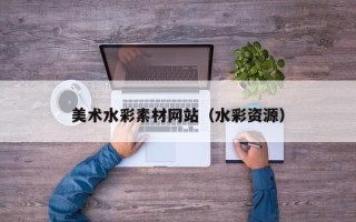 莒县美术水彩素材网站（水彩资源）