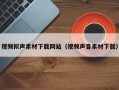 莒县视频拟声素材下载网站（视频声音素材下载）