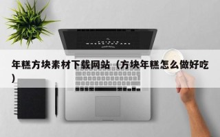 莒县年糕方块素材下载网站（方块年糕怎么做好吃）