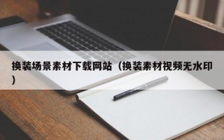 莒县换装场景素材下载网站（换装素材视频无水印）