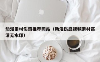 莒县动漫素材伤感推荐网站（动漫伤感视频素材高清无水印）