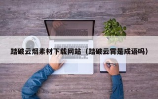 莒县踏破云烟素材下载网站（踏破云霄是成语吗）