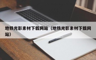 莒县地铁光影素材下载网站（地铁光影素材下载网站）