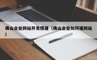 莒县佛山企业网站开发搭建（佛山企业如何建网站）