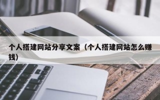 莒县个人搭建网站分享文案（个人搭建网站怎么赚钱）