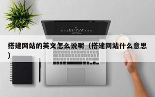 莒县搭建网站的英文怎么说呢（搭建网站什么意思）